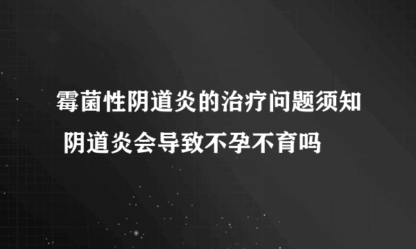 霉菌性阴道炎的治疗问题须知 阴道炎会导致不孕不育吗