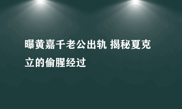 曝黄嘉千老公出轨 揭秘夏克立的偷腥经过