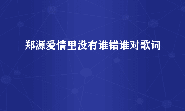 郑源爱情里没有谁错谁对歌词