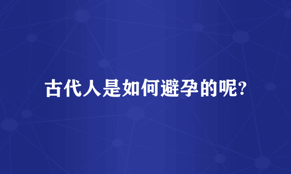 古代人是如何避孕的呢?