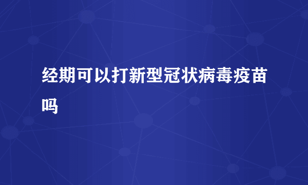 经期可以打新型冠状病毒疫苗吗