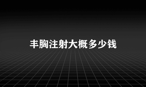 丰胸注射大概多少钱