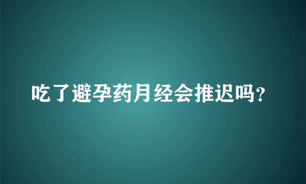 吃了避孕药月经会推迟吗？