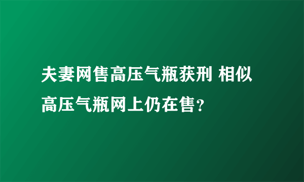 夫妻网售高压气瓶获刑 相似高压气瓶网上仍在售？