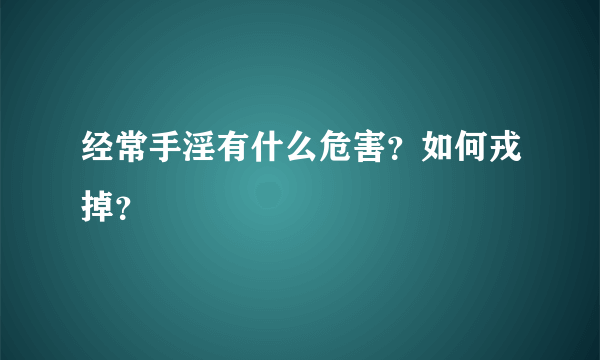 经常手淫有什么危害？如何戎掉？