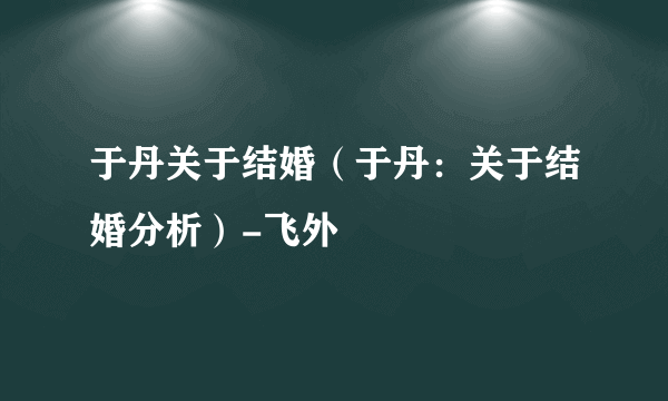 于丹关于结婚（于丹：关于结婚分析）-飞外