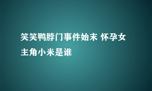 笑笑鸭脖门事件始末 怀孕女主角小米是谁