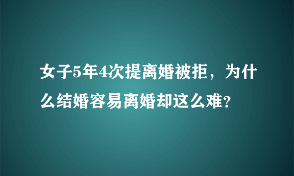 女子5年4次提离婚被拒，为什么结婚容易离婚却这么难？