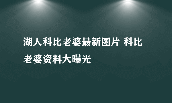 湖人科比老婆最新图片 科比老婆资料大曝光