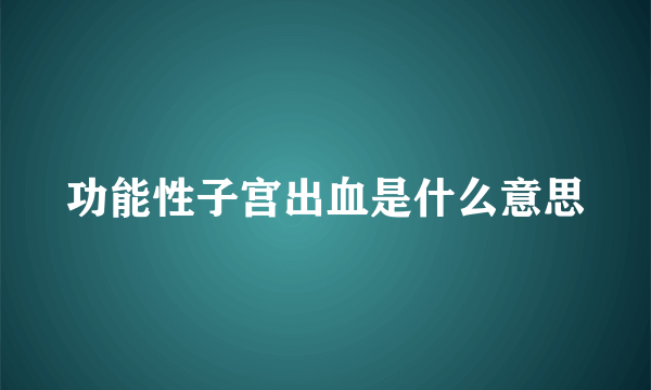 功能性子宫出血是什么意思