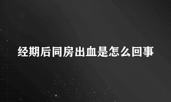 经期后同房出血是怎么回事