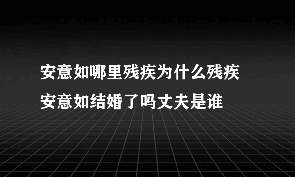 安意如哪里残疾为什么残疾 安意如结婚了吗丈夫是谁