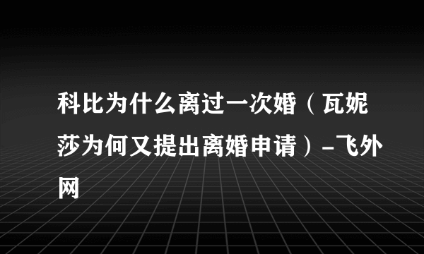 科比为什么离过一次婚（瓦妮莎为何又提出离婚申请）-飞外网