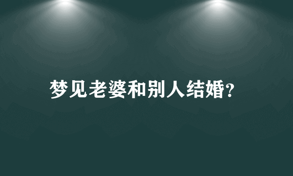 梦见老婆和别人结婚？