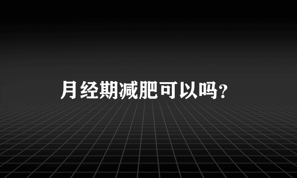 月经期减肥可以吗？