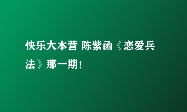 快乐大本营 陈紫函《恋爱兵法》那一期！