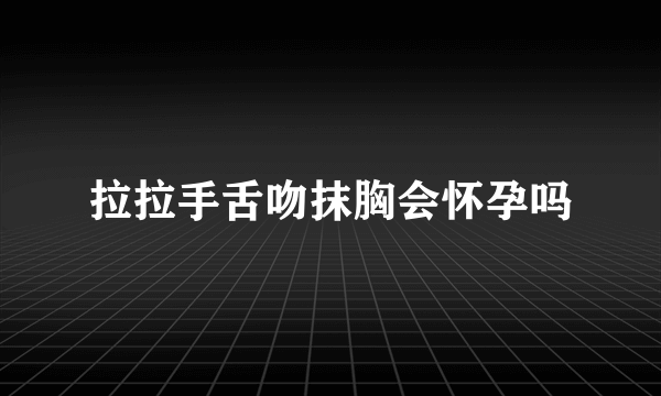 拉拉手舌吻抹胸会怀孕吗