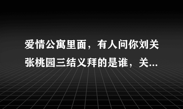 爱情公寓里面，有人问你刘关张桃园三结义拜的是谁，关谷说是拜关二爷那集是哪集？