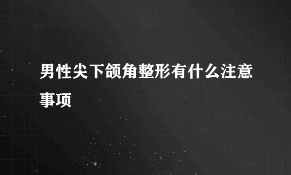 男性尖下颌角整形有什么注意事项