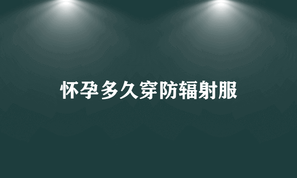 怀孕多久穿防辐射服