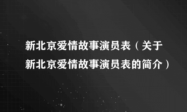 新北京爱情故事演员表（关于新北京爱情故事演员表的简介）