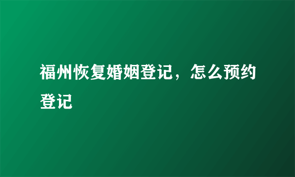 福州恢复婚姻登记，怎么预约登记