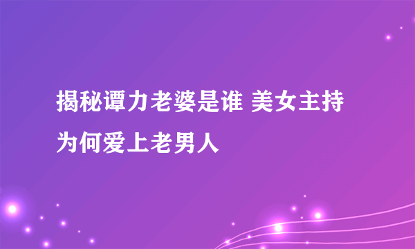 揭秘谭力老婆是谁 美女主持为何爱上老男人