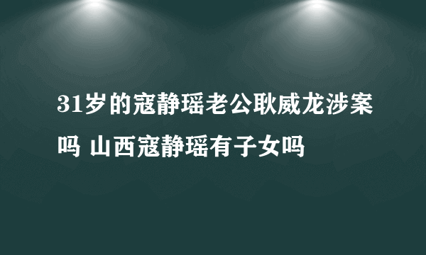 31岁的寇静瑶老公耿威龙涉案吗 山西寇静瑶有子女吗