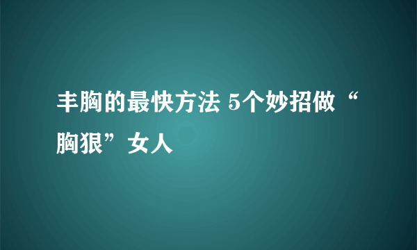 丰胸的最快方法 5个妙招做“胸狠”女人