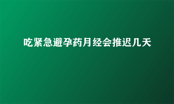 吃紧急避孕药月经会推迟几天