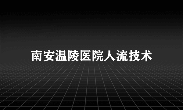 南安温陵医院人流技术