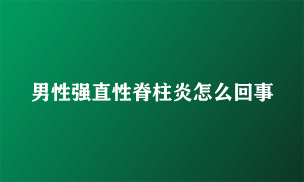 男性强直性脊柱炎怎么回事