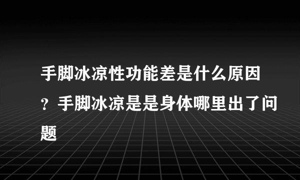 手脚冰凉性功能差是什么原因？手脚冰凉是是身体哪里出了问题