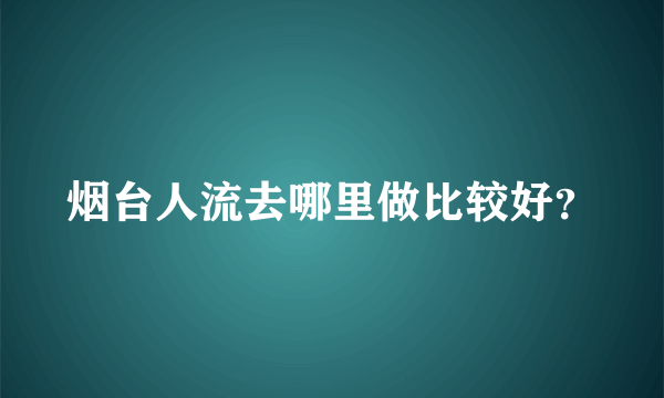 烟台人流去哪里做比较好？