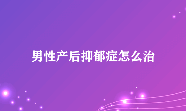 男性产后抑郁症怎么治