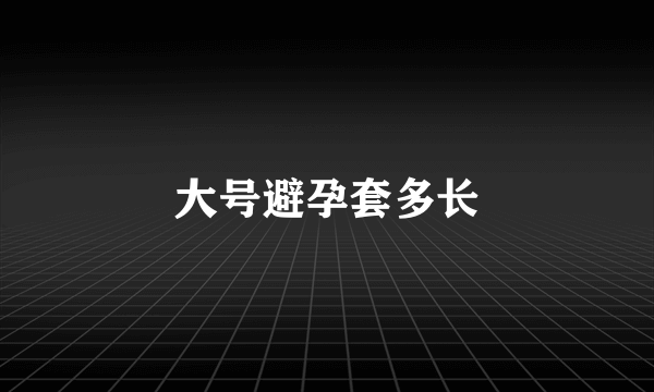 大号避孕套多长