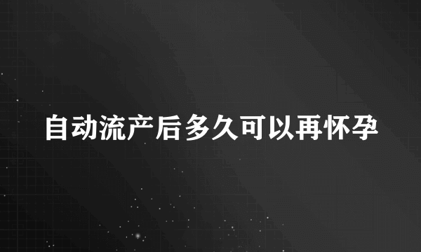 自动流产后多久可以再怀孕