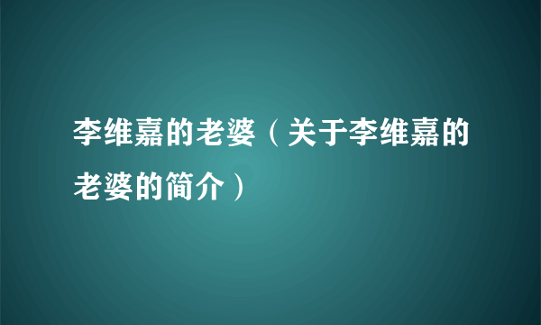 李维嘉的老婆（关于李维嘉的老婆的简介）