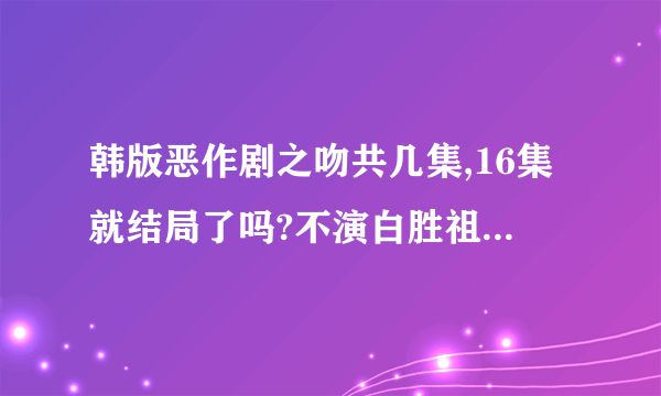 韩版恶作剧之吻共几集,16集就结局了吗?不演白胜祖和吴荷妮结婚的戏了吗?期待啊