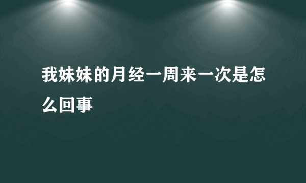 我妹妹的月经一周来一次是怎么回事