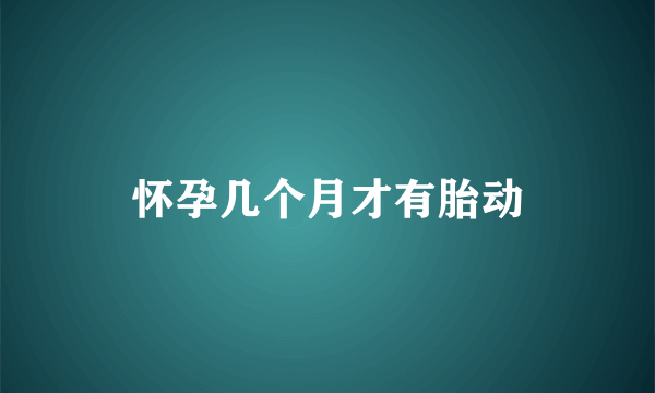 怀孕几个月才有胎动