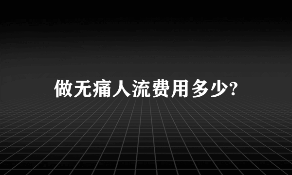 做无痛人流费用多少?