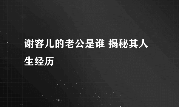 谢容儿的老公是谁 揭秘其人生经历