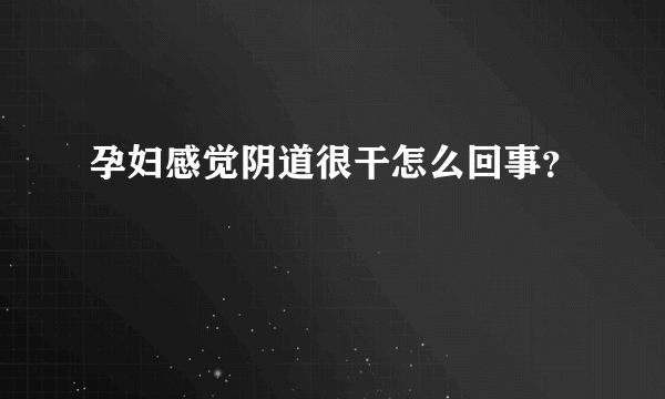 孕妇感觉阴道很干怎么回事？