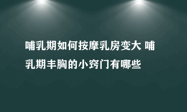 哺乳期如何按摩乳房变大 哺乳期丰胸的小窍门有哪些