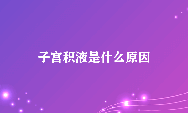 子宫积液是什么原因