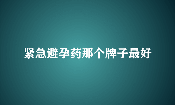 紧急避孕药那个牌子最好