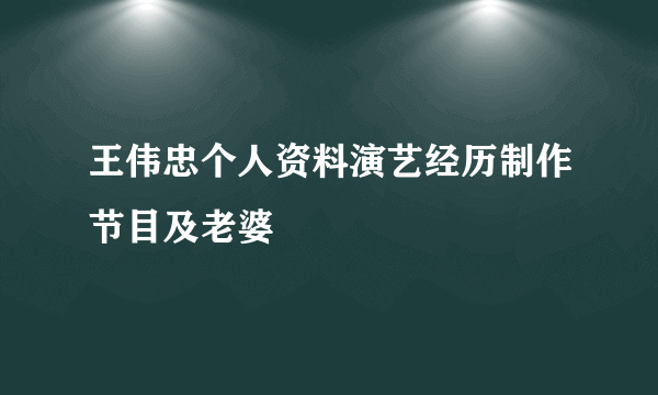 王伟忠个人资料演艺经历制作节目及老婆