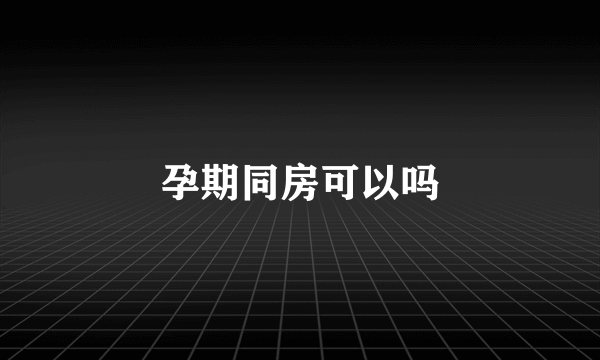 孕期同房可以吗