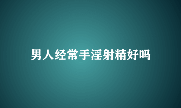 男人经常手淫射精好吗